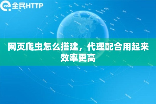 网页爬虫怎么搭建，代理配合用起来效率更高