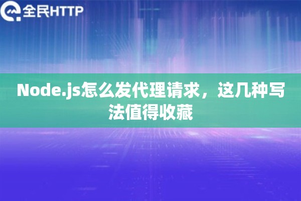 Node.js怎么发代理请求，这几种写法值得收藏