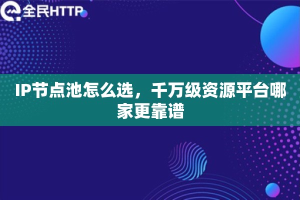 IP节点池怎么选,千万级资源平台哪家更靠谱 IP节点池怎么选,千万级资源平台哪家更靠谱
