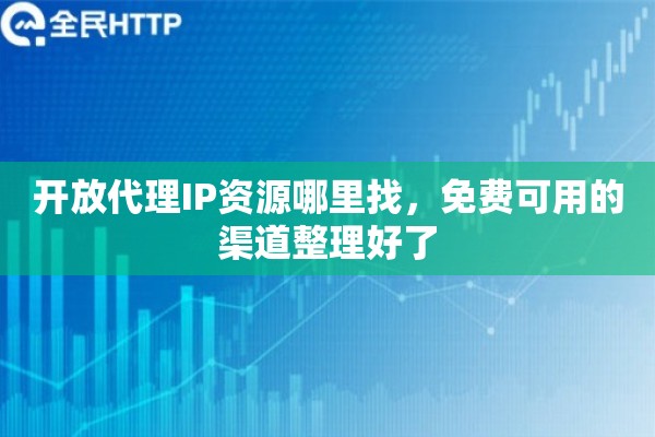 开放代理IP资源哪里找，免费可用的渠道整理好了