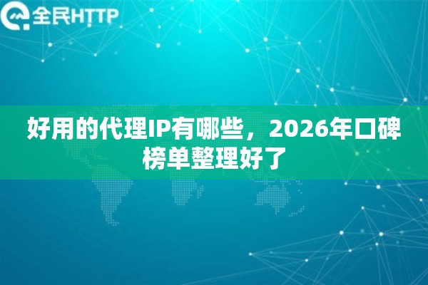 好用的代理IP有哪些，2026年口碑榜单整理好了
