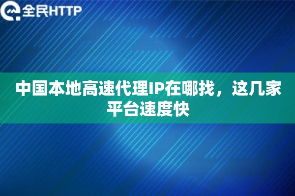 中国本地高速代理IP在哪找，这几家平台速度快