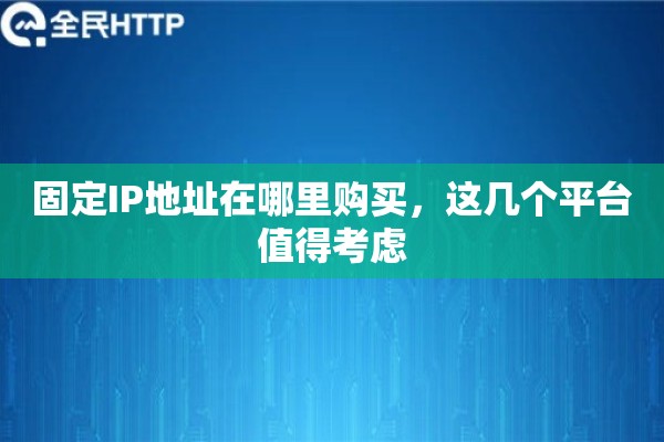 固定IP地址在哪里购买,这几个平台值得考虑 固定IP地址在哪里购买,这几个平台值得考虑
