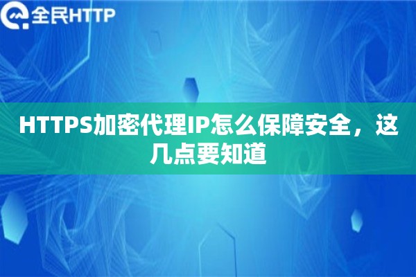 HTTPS加密代理IP怎么保障安全,这几点要知道 HTTPS加密代理IP怎么保障安全,这几点要知道