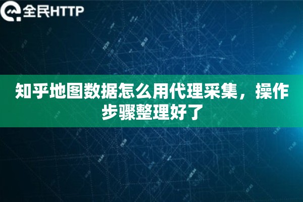 知乎地图数据怎么用代理采集，操作步骤整理好了