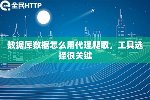 数据库数据怎么用代理爬取，工具选择很关键