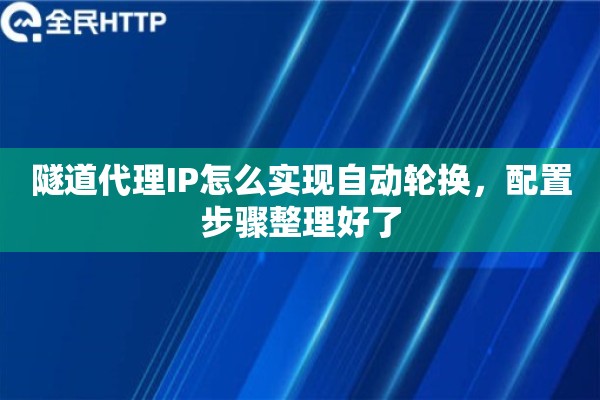 隧道代理IP怎么实现自动轮换，配置步骤整理好了