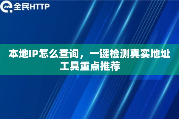 本地IP怎么查询，一键检测真实地址工具重点推荐