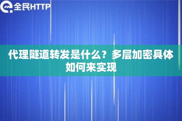 代理隧道转发是什么？多层加密具体如何来实现