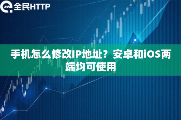 手机怎么修改IP地址?安卓和iOS两端均可使用 手机怎么修改IP地址?安卓和iOS两端均可使用