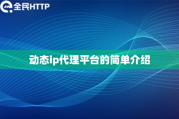 详细阅读:动态ip代理平台的简单介绍 动态ip代理平台的简单介绍