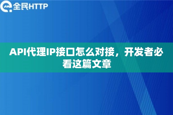 API代理IP接口怎么对接，开发者必看这篇文章