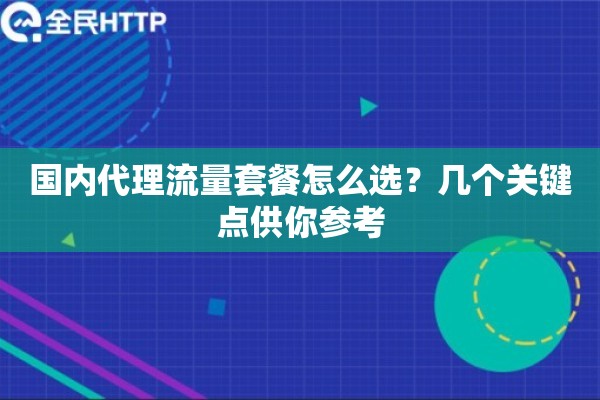 国内代理流量套餐怎么选？几个关键点供你参考
