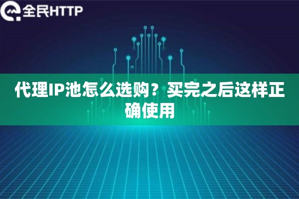 代理IP池怎么选购？买完之后这样正确使用