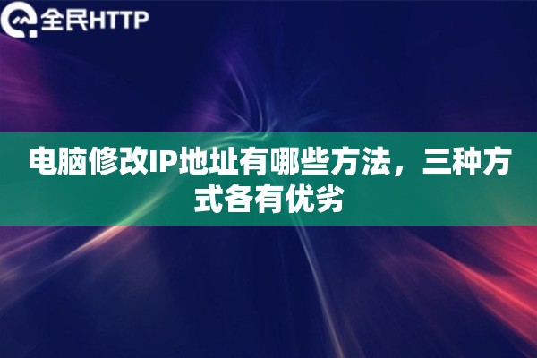 电脑修改IP地址有哪些方法,三种方式各有优劣 电脑修改IP地址有哪些方法,三种方式各有优劣