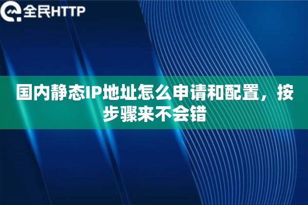 国内静态IP地址怎么申请和配置,按步骤来不会错 国内静态IP地址怎么申请和配置,按步骤来不会错