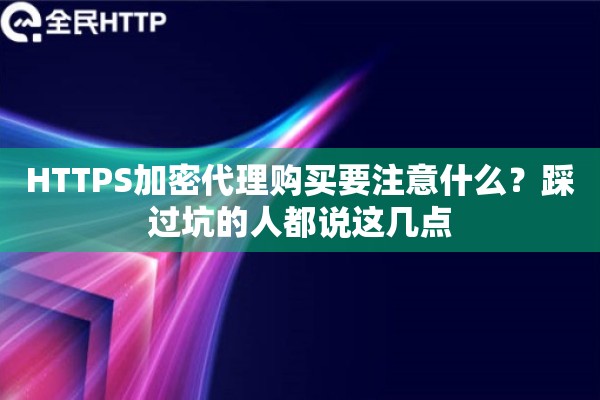 HTTPS加密代理购买要注意什么?踩过坑的人都说这几点 HTTPS加密代理购买要注意什么?踩过坑的人都说这几点