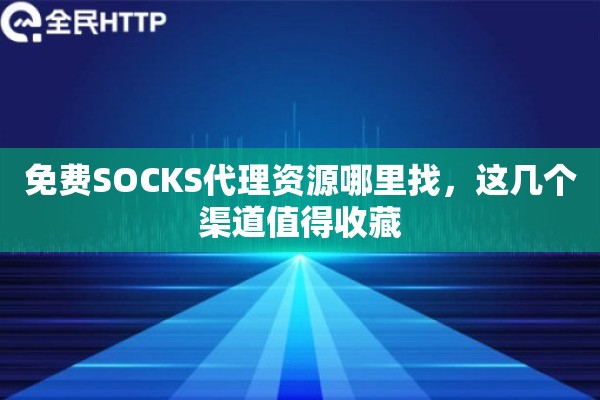 免费SOCKS代理资源哪里找，这几个渠道值得收藏
