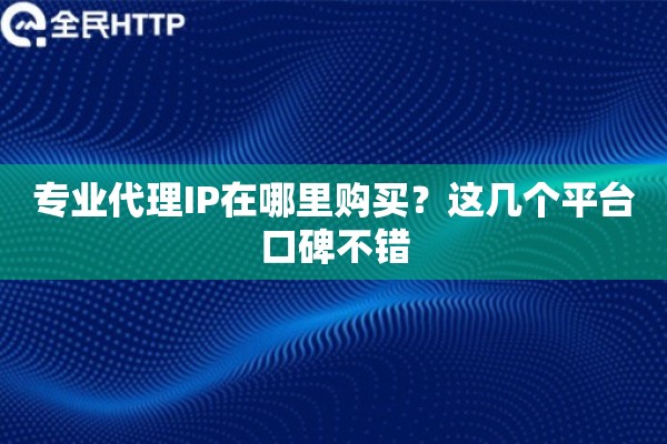 专业代理IP在哪里购买？这几个平台口碑不错