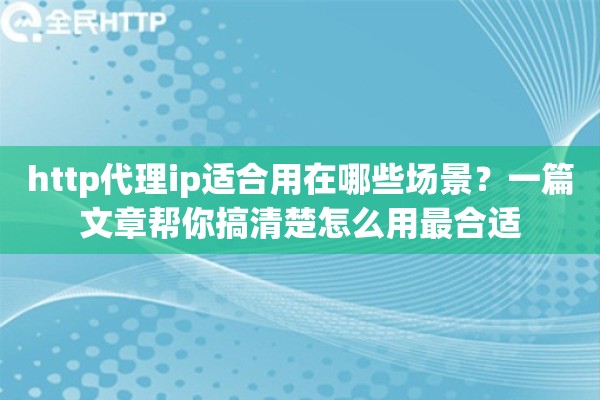 http代理ip适合用在哪些场景？一篇文章帮你搞清楚怎么用最合适