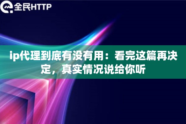 ip代理到底有没有用：看完这篇再决定，真实情况说给你听