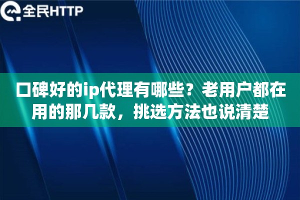 口碑好的ip代理有哪些?老用户都在用的那几款,挑选方法也说清楚 口碑好的ip代理有哪些?老用户都在用的那几款,挑选方法也说清楚