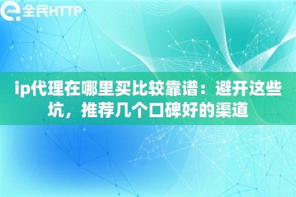 ip代理在哪里买比较靠谱:避开这些坑,推荐几个口碑好的渠道 ip代理在哪里买比较靠谱:避开这些坑,推荐几个口碑好的渠道