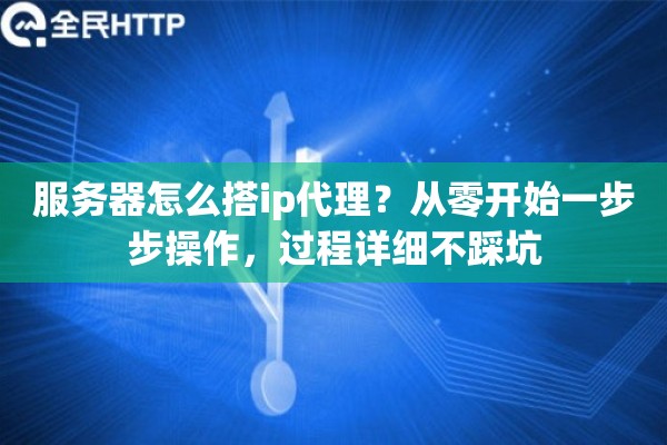 服务器怎么搭ip代理？从零开始一步步操作，过程详细不踩坑
