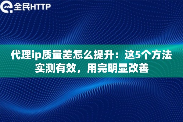 代理ip质量差怎么提升：这5个方法实测有效，用完明显改善