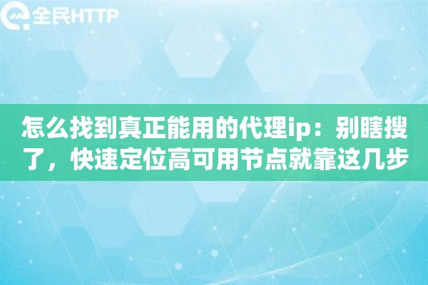 怎么找到真正能用的代理ip:别瞎搜了,快速定位高可用节点就靠这几步 怎么找到真正能用的代理ip:别瞎搜了,快速定位高可用节点就靠这几步