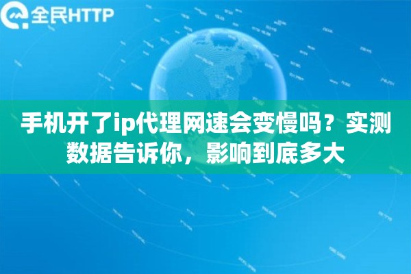手机开了ip代理网速会变慢吗?实测数据告诉你,影响到底多大 手机开了ip代理网速会变慢吗?实测数据告诉你,影响到底多大