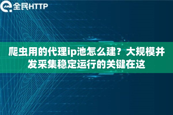 爬虫用的代理ip池怎么建?大规模并发采集稳定运行的关键在这 爬虫用的代理ip池怎么建?大规模并发采集稳定运行的关键在这