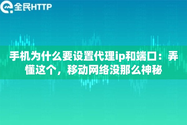 手机为什么要设置代理ip和端口:弄懂这个,移动网络没那么神秘 手机为什么要设置代理ip和端口:弄懂这个,移动网络没那么神秘