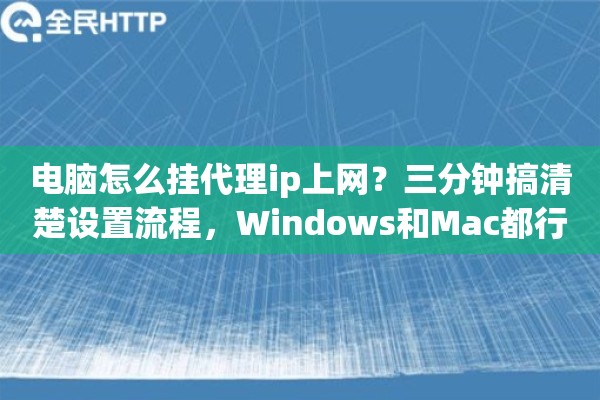 电脑怎么挂代理ip上网？三分钟搞清楚设置流程，Windows和Mac都行