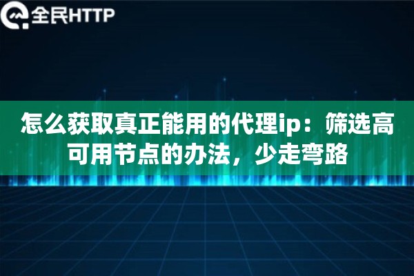 怎么获取真正能用的代理ip：筛选高可用节点的办法，少走弯路