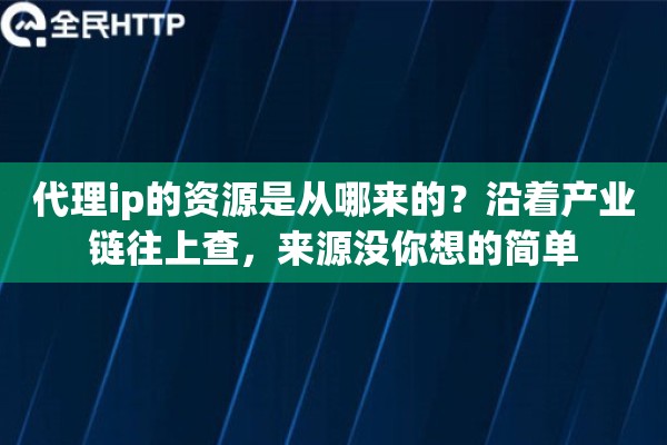 代理ip的资源是从哪来的？沿着产业链往上查，来源没你想的简单