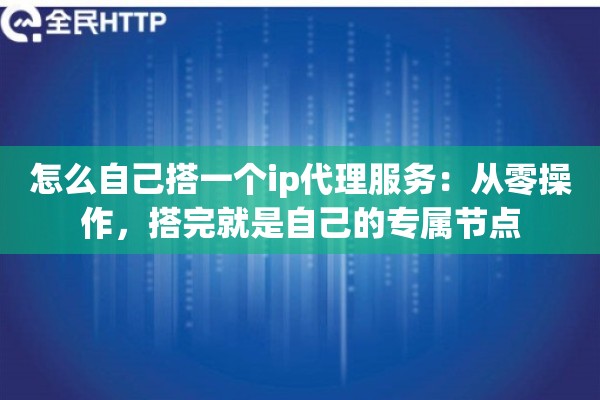 怎么自己搭一个ip代理服务：从零操作，搭完就是自己的专属节点