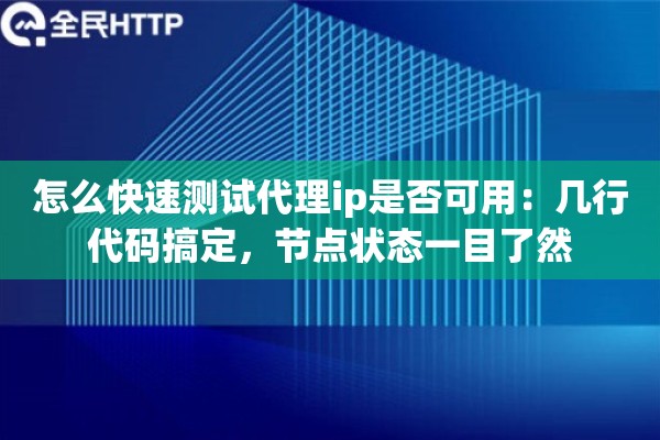 怎么快速测试代理ip是否可用：几行代码搞定，节点状态一目了然