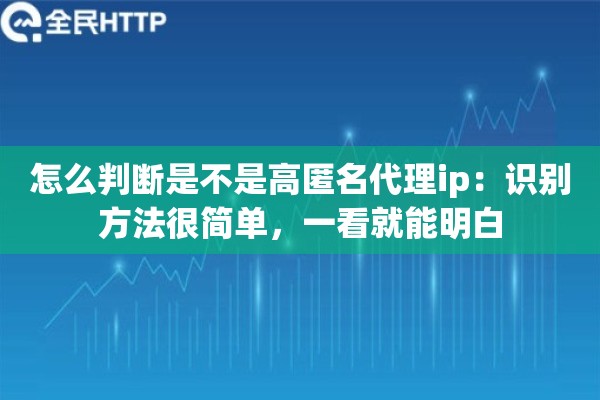 怎么判断是不是高匿名代理ip：识别方法很简单，一看就能明白
