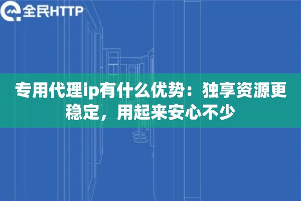 专用代理ip有什么优势:独享资源更稳定,用起来安心不少 专用代理ip有什么优势:独享资源更稳定,用起来安心不少