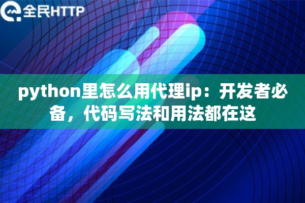 python里怎么用代理ip:开发者必备,代码写法和用法都在这 python里怎么用代理ip:开发者必备,代码写法和用法都在这
