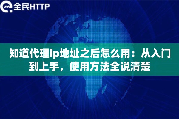 知道代理ip地址之后怎么用:从入门到上手,使用方法全说清楚 知道代理ip地址之后怎么用:从入门到上手,使用方法全说清楚