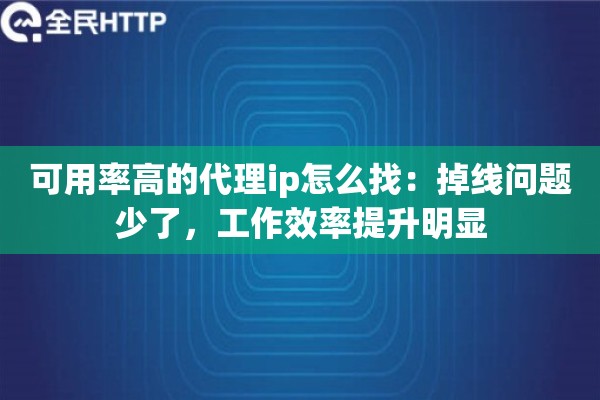 可用率高的代理ip怎么找:掉线问题少了,工作效率提升明显 可用率高的代理ip怎么找:掉线问题少了,工作效率提升明显