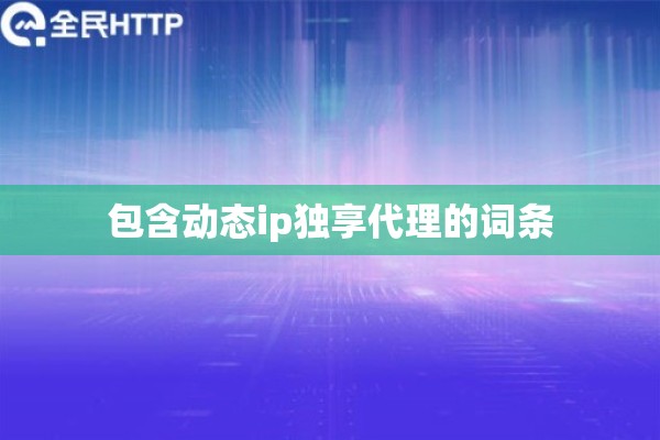 包含动态ip独享代理的词条