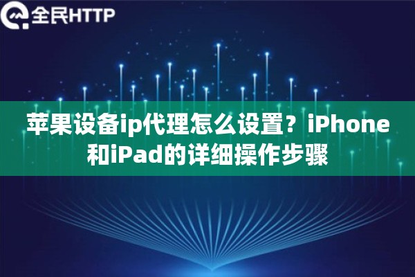 苹果设备ip代理怎么设置?iPhone和iPad的详细操作步骤 苹果设备ip代理怎么设置?iPhone和iPad的详细操作步骤