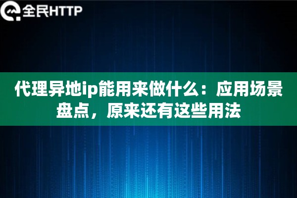 代理异地ip能用来做什么:应用场景盘点,原来还有这些用法 代理异地ip能用来做什么:应用场景盘点,原来还有这些用法