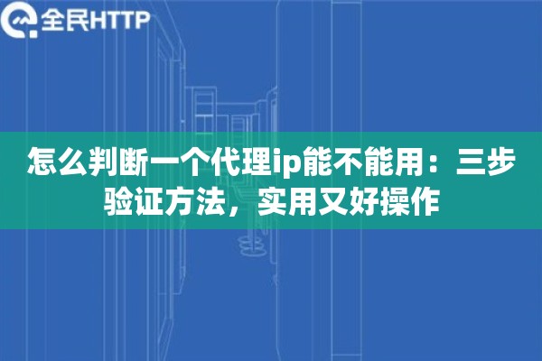 怎么判断一个代理ip能不能用:三步验证方法,实用又好操作 怎么判断一个代理ip能不能用:三步验证方法,实用又好操作