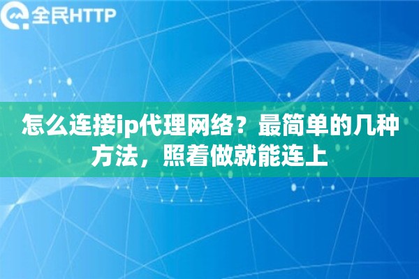 怎么连接ip代理网络？最简单的几种方法，照着做就能连上