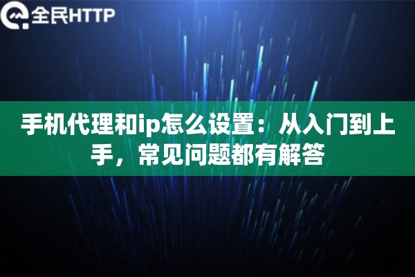 手机代理和ip怎么设置：从入门到上手，常见问题都有解答