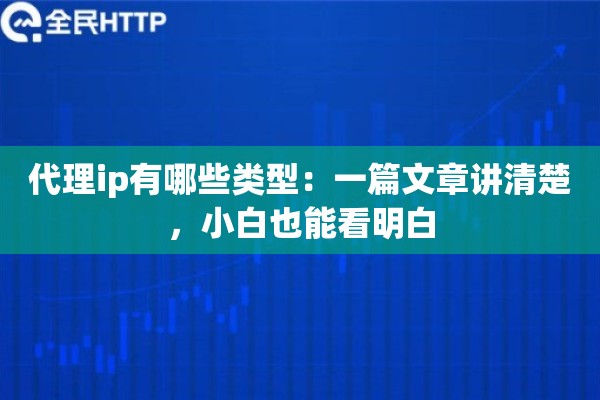 代理ip有哪些类型：一篇文章讲清楚，小白也能看明白